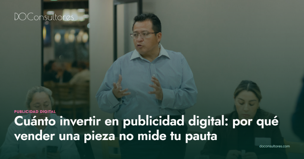 Cuánto invertir en publicidad digital: por qué vender una pieza no mide tu pauta