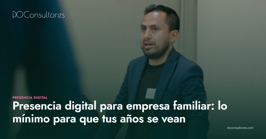 Presencia digital para empresa familiar: lo mínimo para que tus años de experiencia se vean